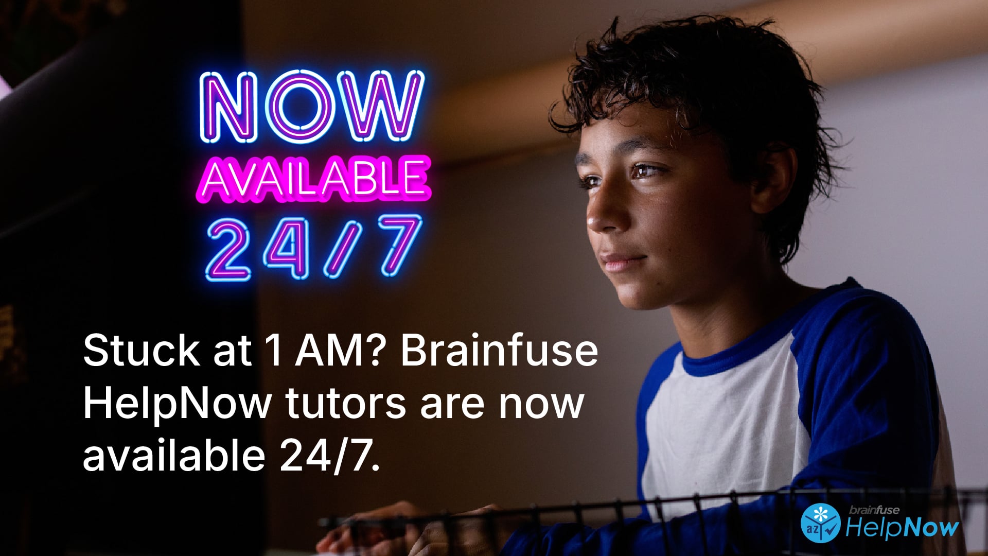 Now available 24/7. Stuck at 1AM? Brainfuse Help Now tutors are now available 24/7.
